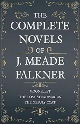 The Complete Novels of J. Meade Falkner - Moonfleet, The Lost Stradivarius and The Nebuly Coat