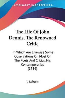 The Life Of John Dennis, The Renowned Critic: In Which Are Likewise Some Observations On Most Of The Poets And Critics, His Contemporaries (1734)