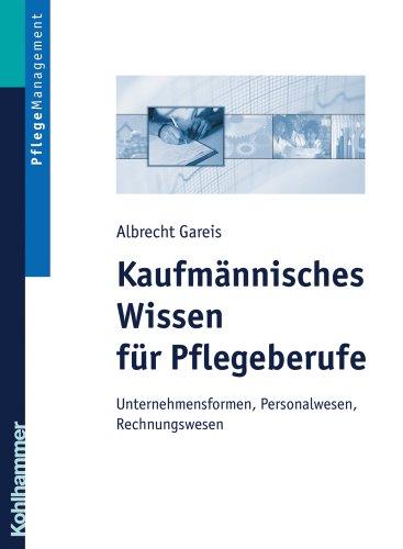 Kaufmännisches Wissen für Pflegeberufe: Unternehmensformen, Personalwesen, Rechnungswesen