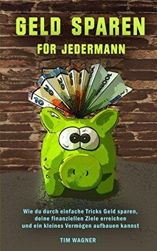 Geld sparen für jedermann: Wie Du durch einfache Tricks Geld sparen, deine finanziellen Ziele erreichen und ein kleines Vermögen aufbauen kannst