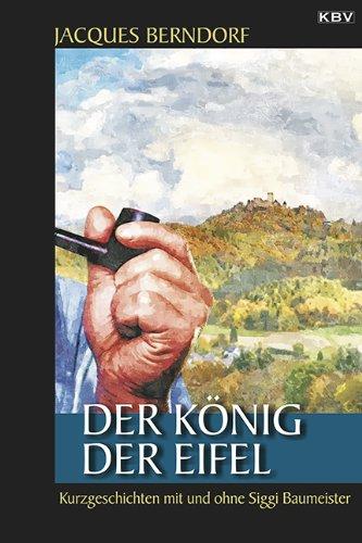 Der König der Eifel: Kriminalgeschichten mit und ohne Siggi Baumeister