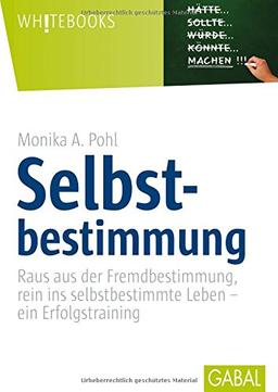 Selbstbestimmung: Raus aus der Fremdbestimmung, rein ins selbstbestimmte Leben - ein Erfolgstraining (Whitebooks)