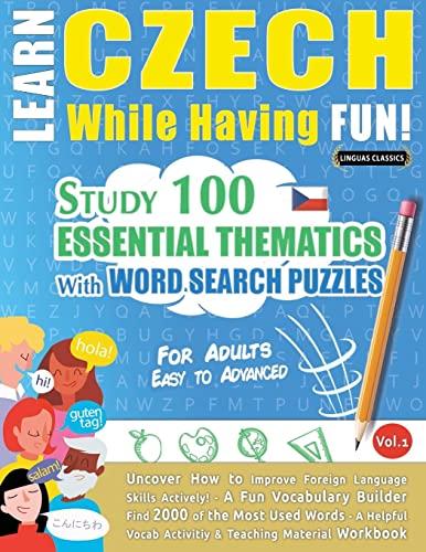 LEARN CZECH WHILE HAVING FUN! - FOR ADULTS: EASY TO ADVANCED - STUDY 100 ESSENTIAL THEMATICS WITH WORD SEARCH PUZZLES - VOL.1 - Uncover How to Improve ... Skills Actively! - A Fun Vocabulary Builder.