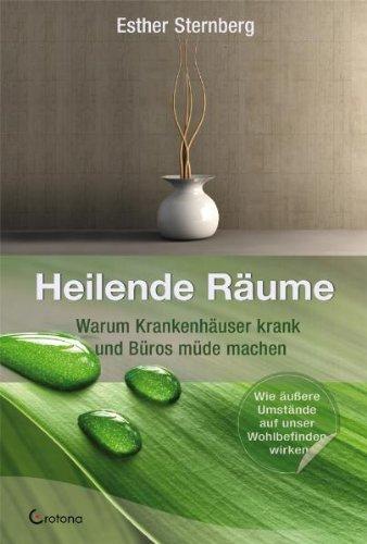 Heilende Räume: Warum Krankenhäuser krank und Büros müde machen. Wie äußere Einflüsse auf unser Wohlbefinden wirken