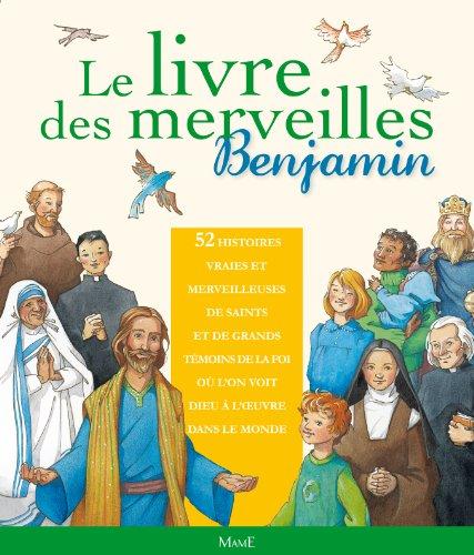 Le livre des merveilles Benjamin : 52 histoires vraies et merveilleuses de saints et de grands témoins de la foi où l'on voit Dieu à l'oeuvre dans le monde