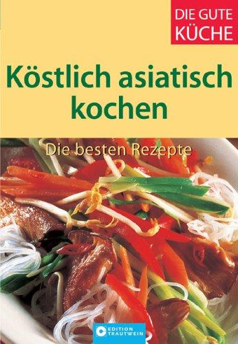 Köstlich asiatisch kochen - Die besten Rezepte