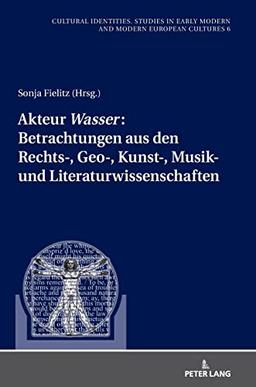 Akteur «Wasser»: Betrachtungen aus den Rechts-, Geo-, Kunst-, Musik- und Literaturwissenschaften (Kulturelle Identitäten. Studien zur Entwicklung der ... Modern and Modern European Cultures, Band 6)