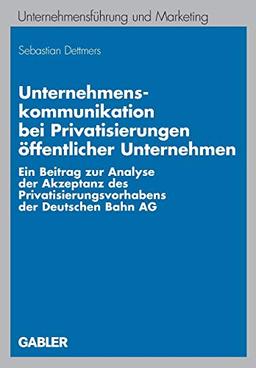 Unternehmenskommunikation bei Privatisierungen öffentlicher Unternehmen: Ein Beitrag zur Analyse der Akzeptanz des Privatisierungsvorhabens der ... und Marketing, 50, Band 50)