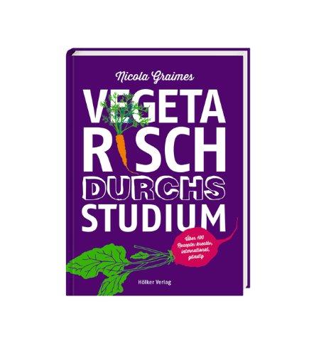 Vegetarisch durchs Studium: Über 100 Rezepte: kreativ, international, günstig