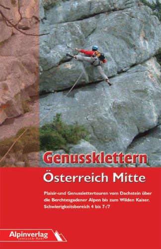 Genussklettern Österreich Mitte: Die schönsten Plaisir- und Genussklettertouren vom Toten Gebirge bis zum Wilden Kaiser. Schwierigkeitsniveau 4 - 7-/7