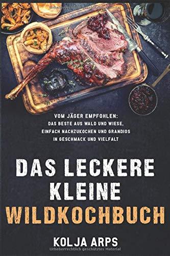 Das leckere kleine Wildkochbuch - vom Jäger empfohlen: das Beste aus Wald und Wiese, einfach nachzukochen und grandios in Geschmack und Vielfalt