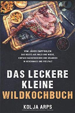 Das leckere kleine Wildkochbuch - vom Jäger empfohlen: das Beste aus Wald und Wiese, einfach nachzukochen und grandios in Geschmack und Vielfalt