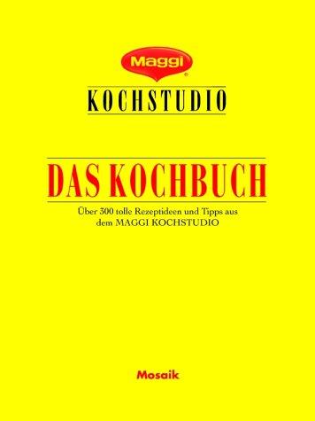 Maggi Kochstudio. Das Kochbuch. Über 300 tolle Rezeptideen und Tipps aus dem Maggi Kochstudio