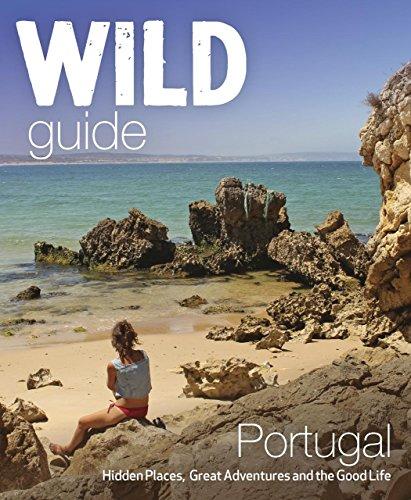 The Wild Guide Portugal: Hidden Places, Great Adventures and the Good Life (Wild Guides)