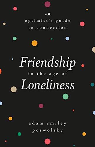 Friendship in the Age of Loneliness: An Optimist's Guide to Connection