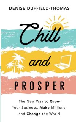 Chill and Prosper: The New Way to Grow Your Business, Make Millions, and Change the World