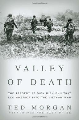 Valley of Death: The Tragedy at Dien Bien Phu That Led America into the Vietnam War