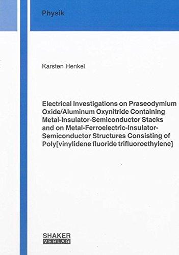 Electrical Investigations on Praseodymium Oxide/Aluminum Oxynitride Containing Metal-Insulator-Semiconductor Stacks and on ... trifluoroethylene] (Berichte aus der Physik)