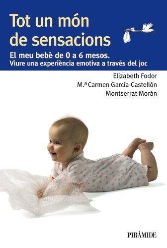 Tot un món de sensacions : el meu bebè de 0 a 6 mesos : viure una experiència emotiva a través del joc (Guías para padres y madres)