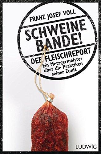 Schweinebande!: Der Fleischreport – Ein Metzgermeister über die Praktiken seiner Zunft