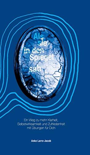 Als sie in den Spiegel sah: Ein Weg zu mehr Klarheit, Selbstwirksamkeit und Zufriedenheit mit Übungen für Dich