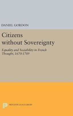 Citizens without Sovereignty: Equality and Sociability in French Thought, 1670-1789 (Princeton Legacy Library, Band 4836)