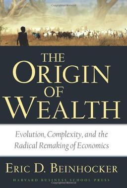 The Origin of Wealth: Evolution, Complexity, and the Radical Remaking of Economics