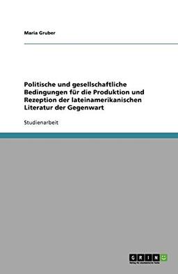 Politische und gesellschaftliche Bedingungen für die Produktion und Rezeption der lateinamerikanischen Literatur der Gegenwart