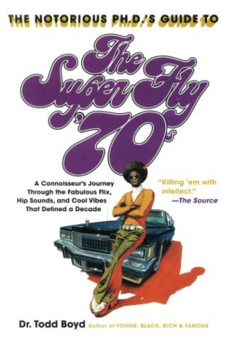 The Notorious Phd's Guide to the Super Fly '70s: A Connoisseur's Journey Through the Fabulous Flix, Hip Sounds, and Cool Vibes That Defined a Decade