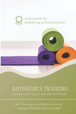 Autogenes Training Grundstufe mit Kurskonzept für Trainer und Anwender: Inkl. Konzept zum Einreichen für die Zertifizierung als Präventionskurs bei der Zentralen Prüfstelle für Prävention.