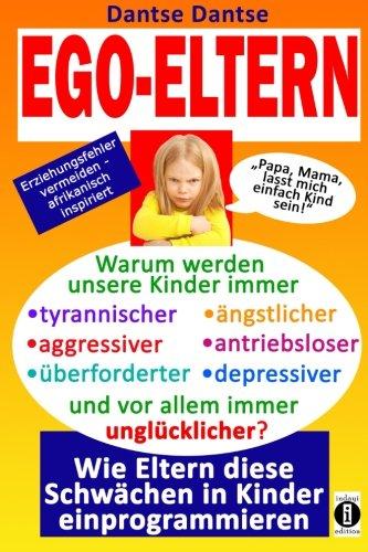 EGO-ELTERN - Warum werden unsere Kinder immer tyrannischer, antriebsloser, unglücklicher? Wie Eltern diese und andere Schwächen in Kinder ... vermeiden, afrikanisch inspiriert