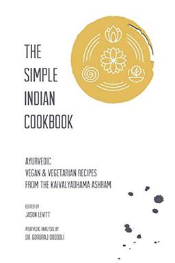 The Simple Indian Cookbook: Ayurvedic Vegan & Vegetarian Recipes From The Kaivalyadhama Ashram: Ayurvedic Vegan & Vegetarian Recipes From The Kaivalyadhama Ashram