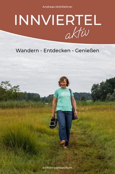 INNVIERTEL AKTIV: Wandern - Entdecken - Genießen: Auf zu den schönsten Plätzen der Region! Das Innviertel - ein Wanderparadies für Genießer! Vom ... auch ein Bilder- und Lesebuch zum Schmökern.