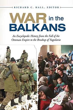 War in the Balkans: An Encyclopedic History from the Fall of the Ottoman Empire to the Breakup of Yugoslavia