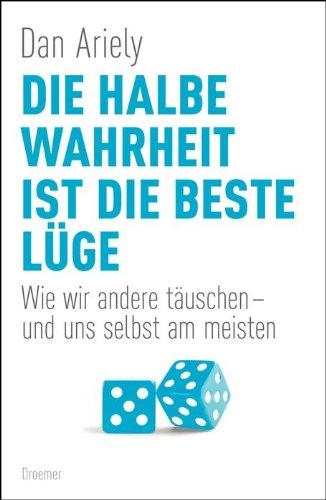 Die halbe Wahrheit ist die beste Lüge: Wie wir andere täuschen - und uns selbst am meisten