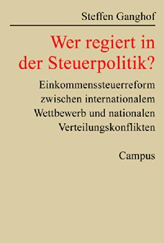 Wer regiert in der Steuerpolitik?: Einkommensteuerreform zwischen internationalem Wettbewerb und nationalen Verteilungskonflikten (Schriften aus dem MPI für Gesellschaftsforschung)