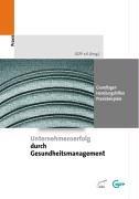 Unternehmenserfolg durch Gesundheitsmanagement. Grundlagen. Handlungshilfen. Praxisbeispiele