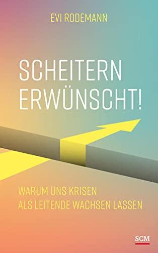 Scheitern erwünscht!: Warum uns Krisen als Leitende wachsen lassen