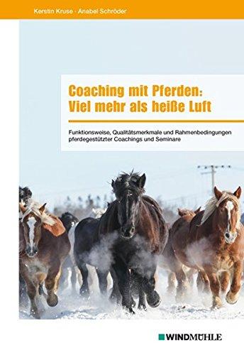 Coaching mit Pferden: Viel mehr als heiße Luft: Funktionsweise, Qualitätsmerkmale und Rahmenbedingungen pferdegestützter Coachings und Seminare