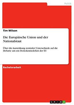 Die Europäische Union und der Nationalstaat: Über die Auswirkung zentraler Unterschiede auf die Debatte um ein Demokratiedefizit der EU