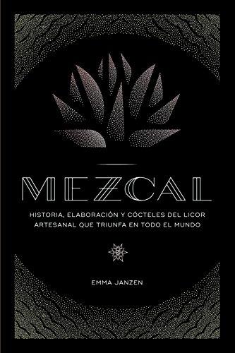 Mezcal: Historia, elaboración y cócteles del licor artesanal que triunfa en todo el mundo (Cocina)