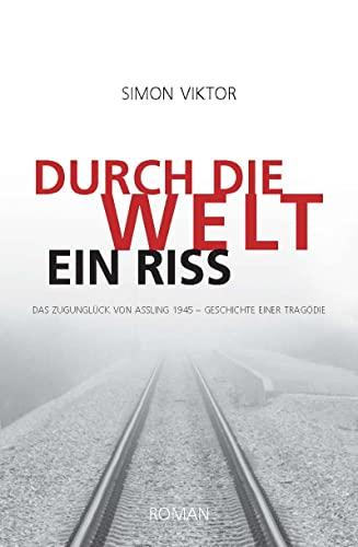 Durch die Welt ein Riss: Das Zugunglück von Aßling 1945 – Geschichte einer Tragödie