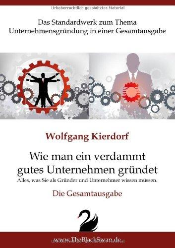 Wie man ein verdammt gutes Unternehmen gründet - Die Gesamtausgabe: Das Standardwerk zum Thema Gründung - Alles, was Sie als Gründer und Unternehmer wissen müssen