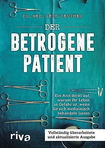 Der betrogene Patient: Ein Arzt deckt auf, warum Ihr Leben in Gefahr ist, wenn Sie sich medizinisch behandeln lassen