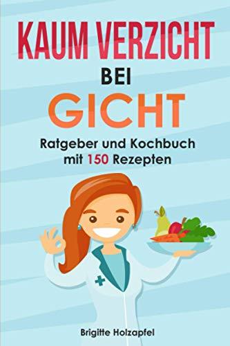 Kaum Verzicht bei Gicht: Gicht Kochbuch & Ratgeber mit 150 leckeren Rezepten. Wie Du mit einer purinarmen Ernährung Deine Harnsäure senken kannst. Mit der Gicht Krankheit umgehen + Purin Tabelle