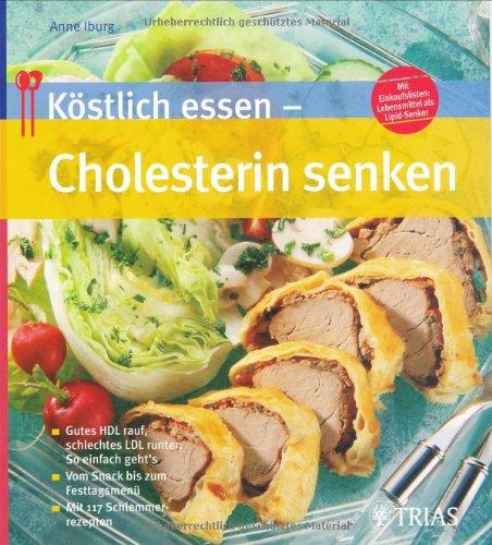 Köstlich essen-Cholesterin senken: Gutes HDL rauf, schlechtes LDL runter: So einfach gehts. Vom Snack bis zum Festtagsmenü. Mit 117 Schlemmerrezepten