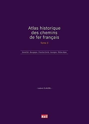 Atlas historique des chemins de fer français. Vol. 3. Grand-Est, Bourgogne, Franche-Comté, Auvergne, Rhône-Alpes, Outre-mer