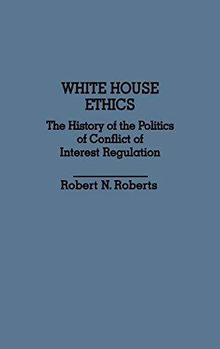 White House Ethics: The History of the Politics of Conflict of Interest Regulation (Contributions in Political Science)