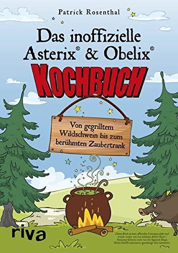 Das inoffizielle Asterix®-&-Obelix®-Kochbuch: Von gegrilltem Wildschwein bis zum berühmten Zaubertrank