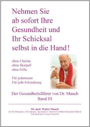 Nehmen Sie ab sofort Ihre Gesundheit und Ihr Schicksal selbst in die Hand! Band III Gesundheitsführer: Ohne Chemie - ohne Skalpell - ohne Gift - Für jede Erkrankung - Für Jedermann